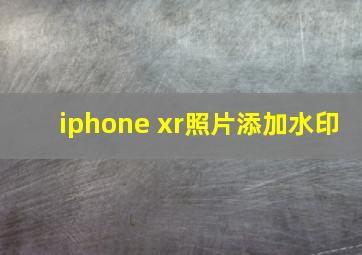 iphone xr照片添加水印